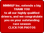 MMM&P Inc. extends a big
THANK YOU
to all our highly qualified
drivers, and we congratulate
you on your outstanding
race season
CLICK FOR PHOTOS